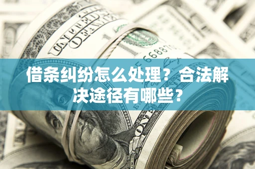 北京借条纠纷怎么处理？合法解决途径有哪些？