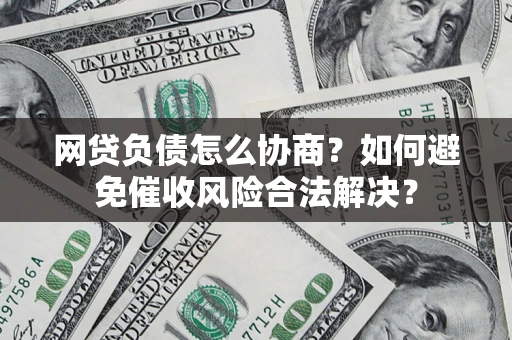 北京网贷负债怎么协商？如何避免催收风险合法解决？