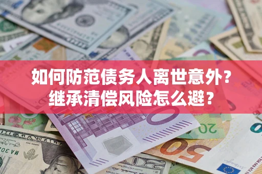 北京如何防范债务人离世意外？继承清偿风险怎么避？