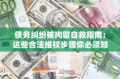 北京债务纠纷被拘留自救指南：这些合法维权步骤你必须知道！