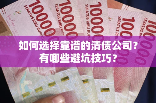北京如何选择靠谱的清债公司？有哪些避坑技巧？