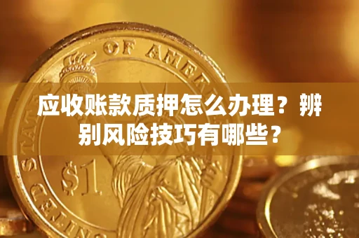 北京应收账款质押怎么办理？辨别风险技巧有哪些？