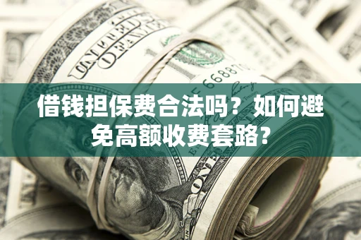 北京借钱担保费合法吗？如何避免高额收费套路？