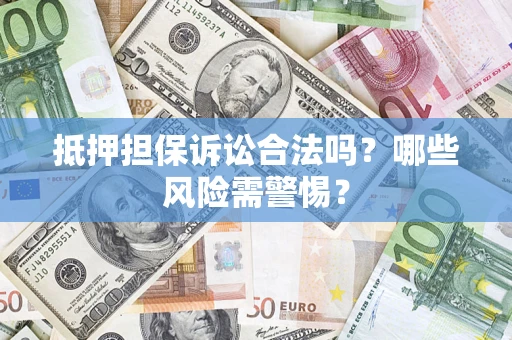 北京抵押担保诉讼合法吗？哪些风险需警惕？