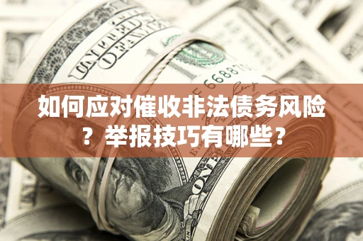 北京如何应对催收非法债务风险？举报技巧有哪些？