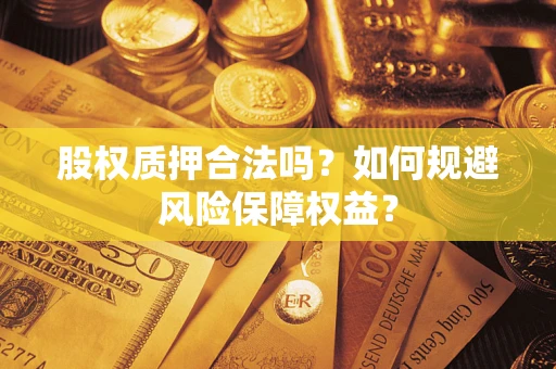北京股权质押合法吗？如何规避风险保障权益？