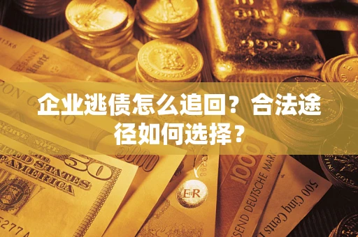 北京企业逃债怎么追回？合法途径如何选择？