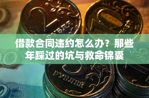 北京借款合同违约怎么办？那些年踩过的坑与救命锦囊