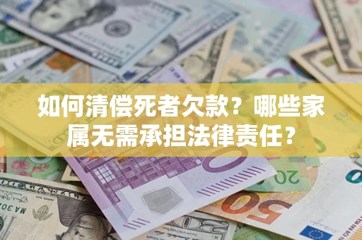 北京如何清偿死者欠款？哪些家属无需承担法律责任？