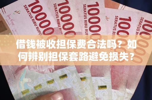 北京借钱被收担保费合法吗？如何辨别担保套路避免损失？