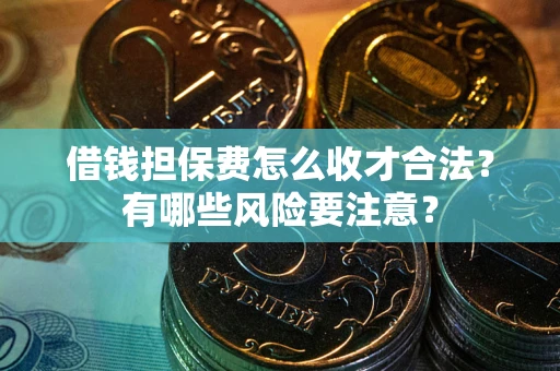 北京借钱担保费怎么收才合法？有哪些风险要注意？