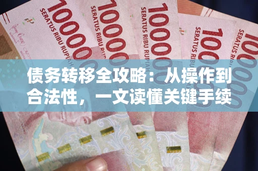 北京债务转移全攻略：从操作到合法性，一文读懂关键手续！