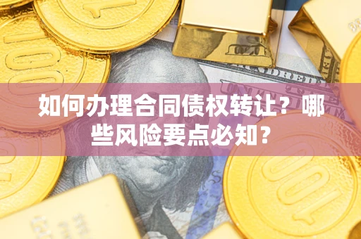 北京如何办理合同债权转让？哪些风险要点必知？
