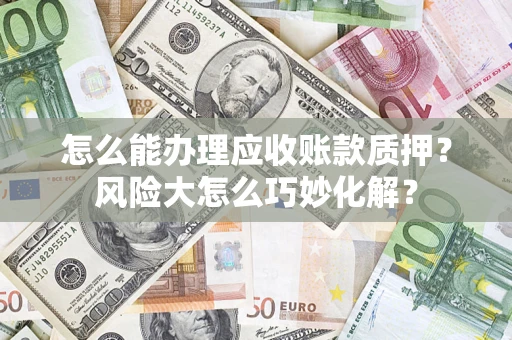 北京怎么能办理应收账款质押？风险大怎么巧妙化解？