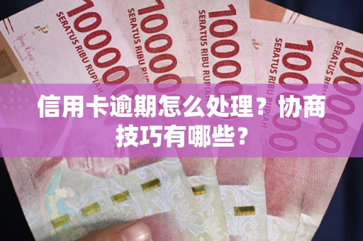 北京信用卡逾期怎么处理？协商技巧有哪些？