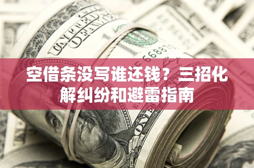 北京空借条没写谁还钱？三招化解纠纷和避雷指南