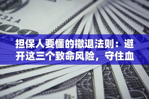 北京担保人要懂的撤退法则：避开这三个致命风险，守住血汗钱