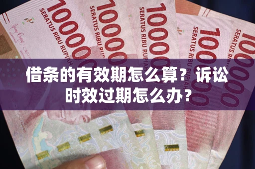 北京借条的有效期怎么算？诉讼时效过期怎么办？