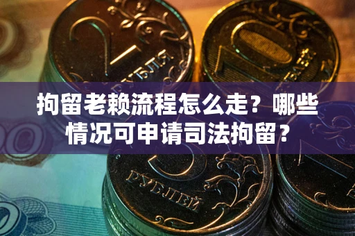 北京拘留老赖流程怎么走?哪些情况可申请司法拘留? 北京拘留老赖流程怎么走?哪些情况可申请司法拘留?