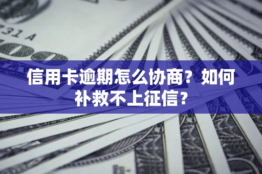 北京信用卡逾期怎么协商？如何补救不上征信？