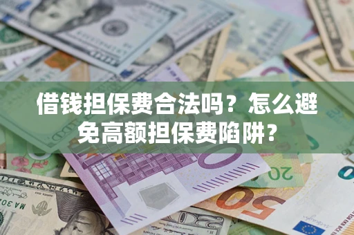 北京借钱担保费合法吗？怎么避免高额担保费陷阱？