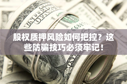 北京股权质押风险如何把控？这些防骗技巧必须牢记！