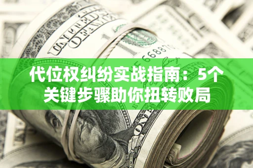 北京代位权纠纷实战指南：5个关键步骤助你扭转败局