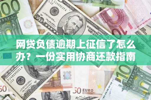 北京网贷负债逾期上征信了怎么办？一份实用协商还款指南请收好