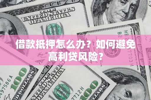 北京借款抵押怎么办？如何避免高利贷风险？