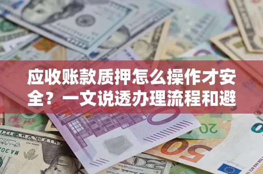 北京应收账款质押怎么操作才安全？一文说透办理流程和避险绝招
