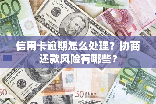 北京信用卡逾期怎么处理？协商还款风险有哪些？